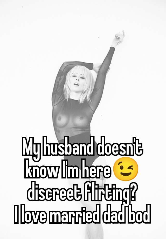 My husband doesn't know I'm here😉 discreet flirting?
I love married dad bod