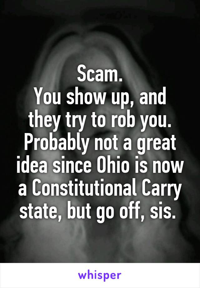 Scam.
You show up, and they try to rob you.
Probably not a great idea since Ohio is now a Constitutional Carry state, but go off, sis. 