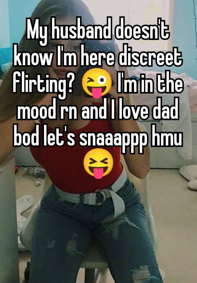 My husband doesn't know I'm here discreet flirting? 😜 I'm in the mood rn and I love dad bod let's snaaappp hmu😝