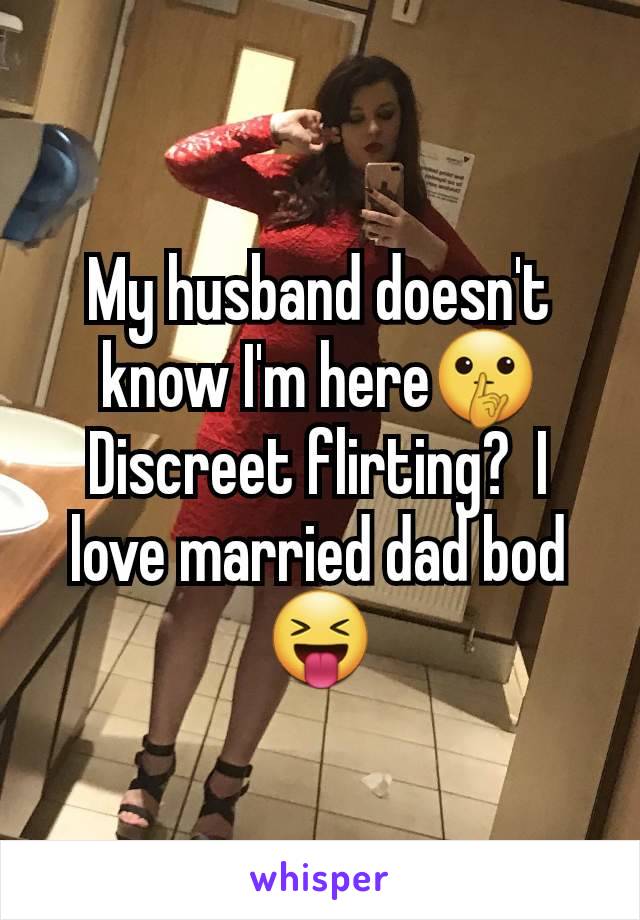 My husband doesn't know I'm here🤫 Discreet flirting?  I love married dad bod 😝