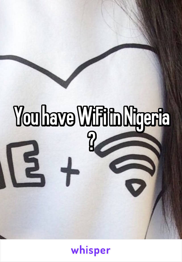 You have WiFi in Nigeria ?