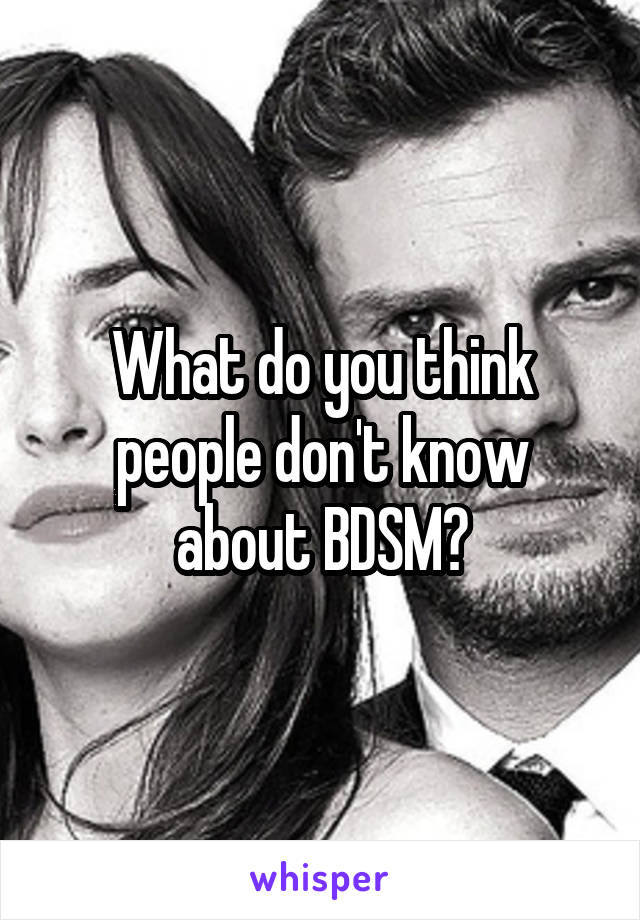 What do you think people don't know about BDSM?