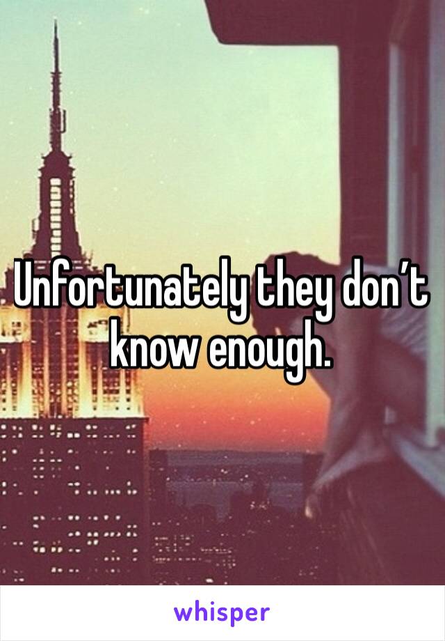 Unfortunately they don’t know enough. 