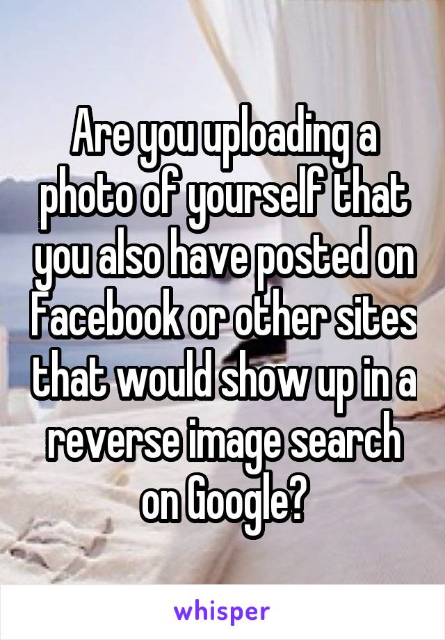 Are you uploading a photo of yourself that you also have posted on Facebook or other sites that would show up in a reverse image search on Google?