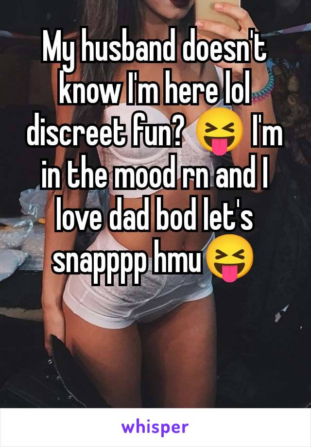 My husband doesn't know I'm here lol discreet fun? 😝 I'm in the mood rn and I love dad bod let's snapppp hmu😝