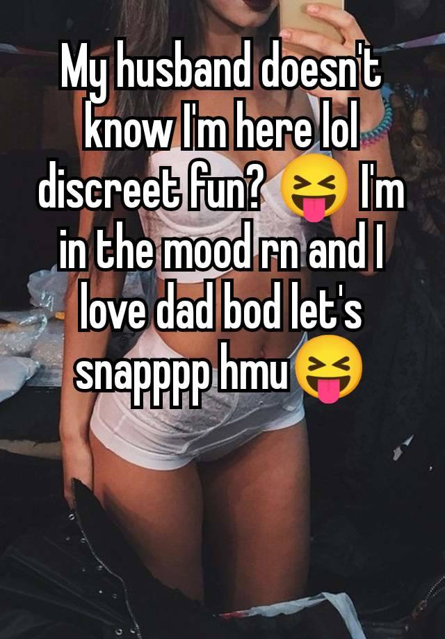 My husband doesn't know I'm here lol discreet fun? 😝 I'm in the mood rn and I love dad bod let's snapppp hmu😝