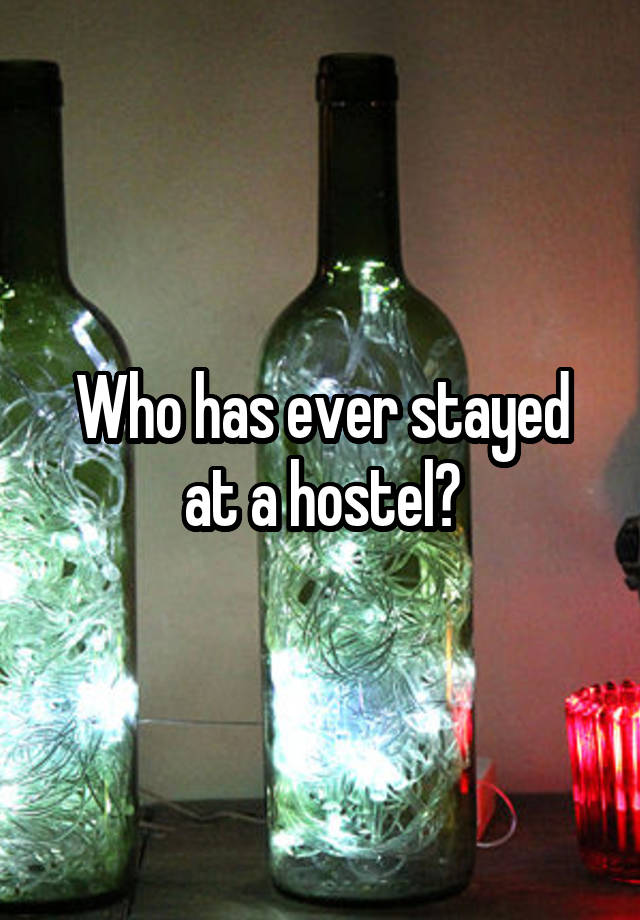 Who has ever stayed at a hostel?