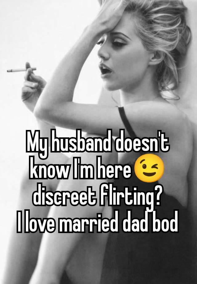 My husband doesn't know I'm here😉 discreet flirting?
I love married dad bod