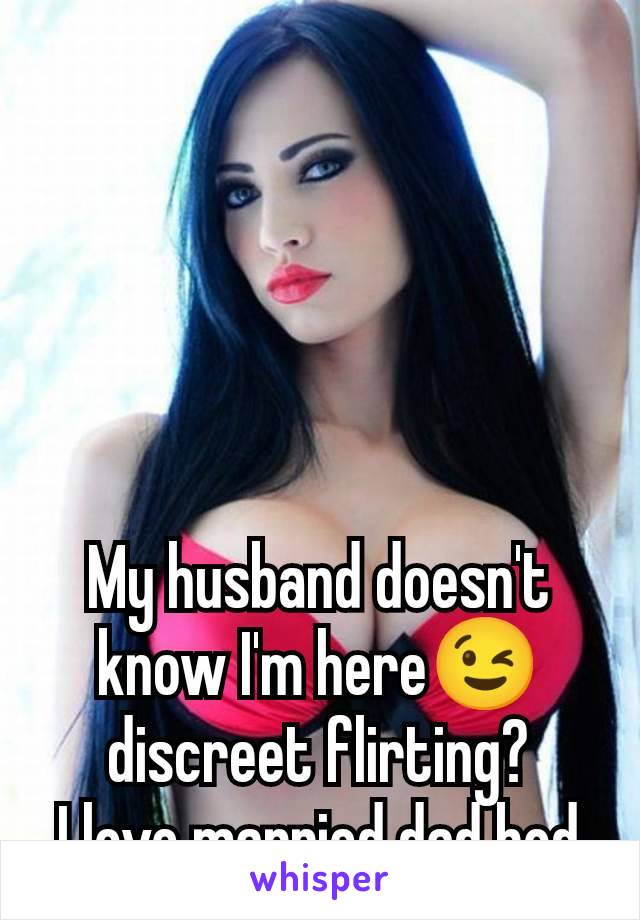 My husband doesn't know I'm here😉 discreet flirting?
I love married dad bod