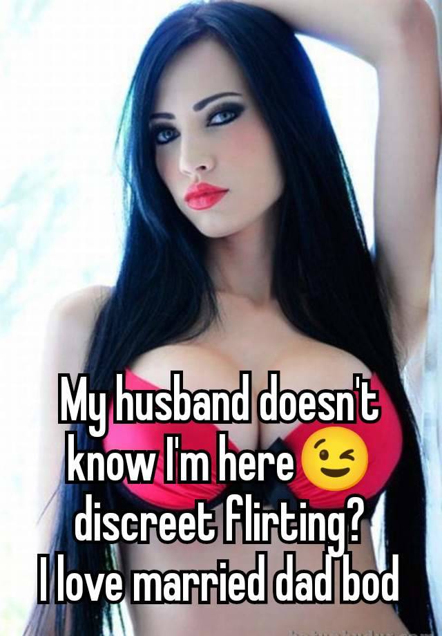 My husband doesn't know I'm here😉 discreet flirting?
I love married dad bod