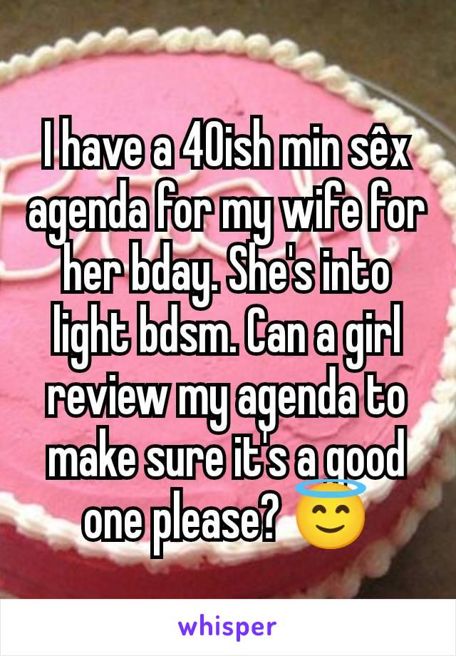 I have a 40ish min sêx agenda for my wife for her bday. She's into light bdsm. Can a girl review my agenda to make sure it's a good one please? 😇