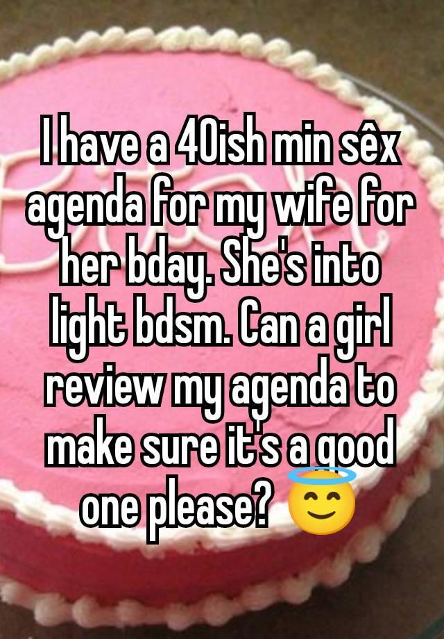 I have a 40ish min sêx agenda for my wife for her bday. She's into light bdsm. Can a girl review my agenda to make sure it's a good one please? 😇