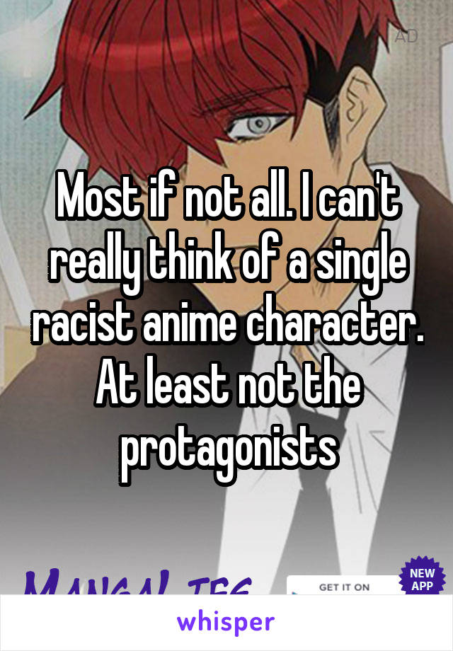 Most if not all. I can't really think of a single racist anime character. At least not the protagonists