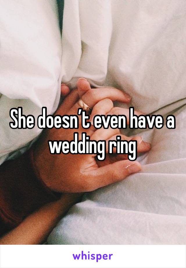 She doesn’t even have a wedding ring 