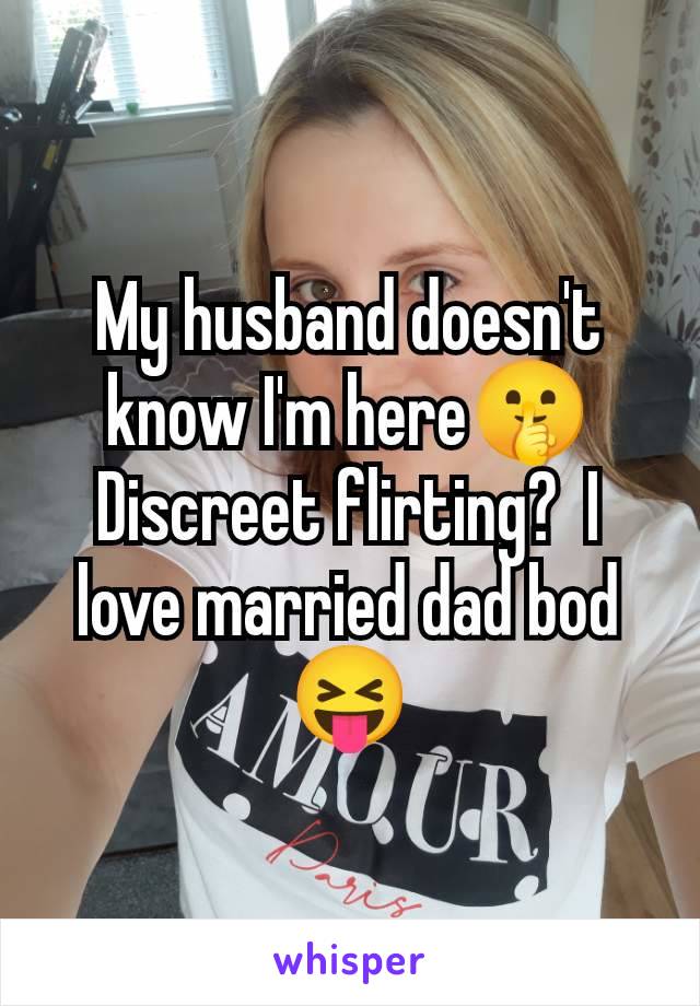 My husband doesn't know I'm here🤫 Discreet flirting?  I love married dad bod 😝