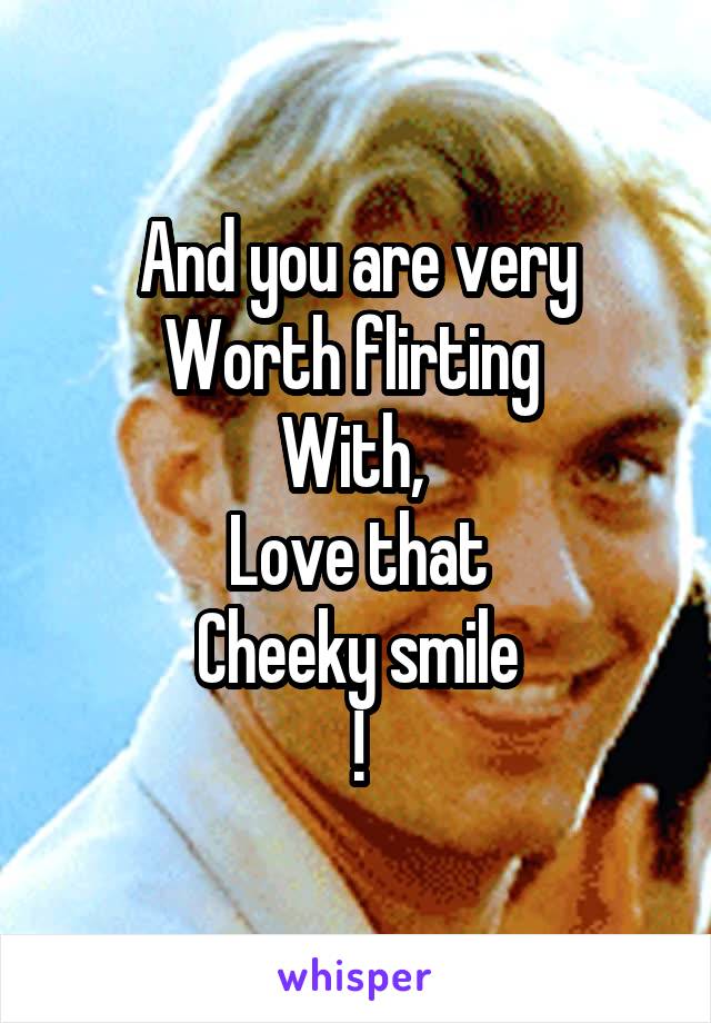 And you are very
Worth flirting 
With, 
Love that
Cheeky smile
!