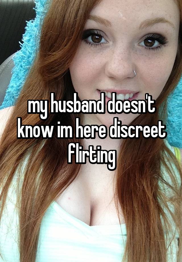 my husband doesn't know im here discreet flirting