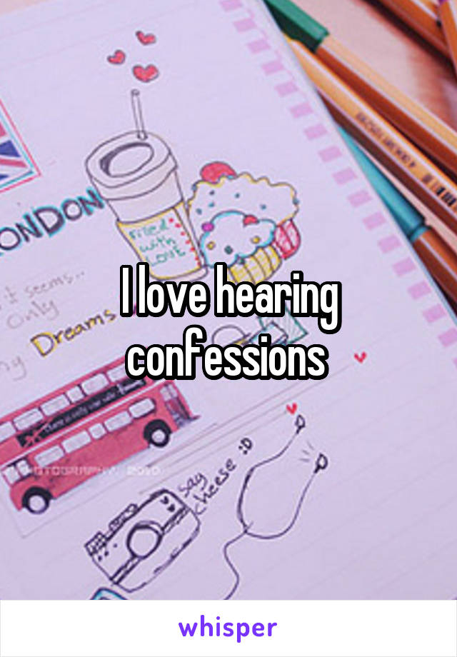 I love hearing confessions 