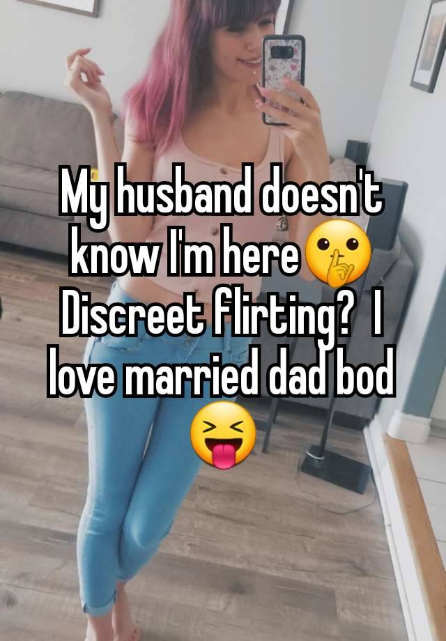 My husband doesn't know I'm here🤫 Discreet flirting?  I love married dad bod 😝