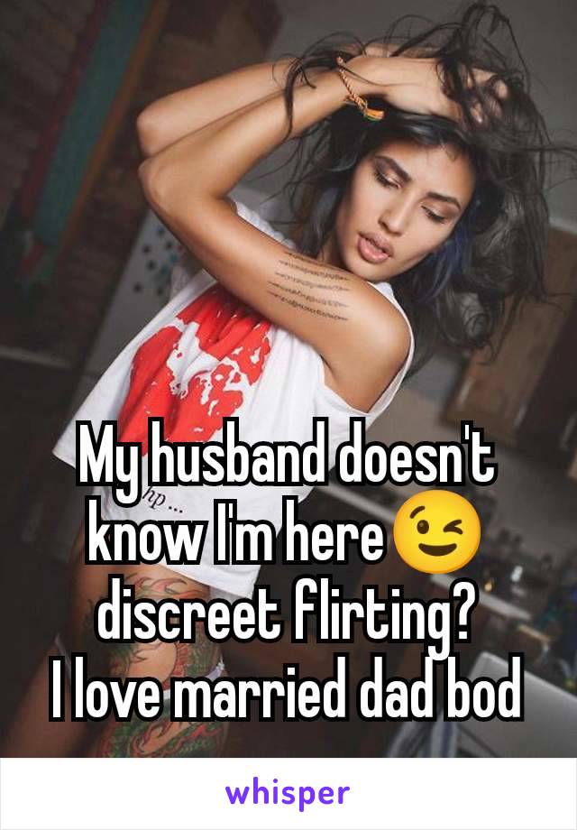 My husband doesn't know I'm here😉 discreet flirting?
I love married dad bod