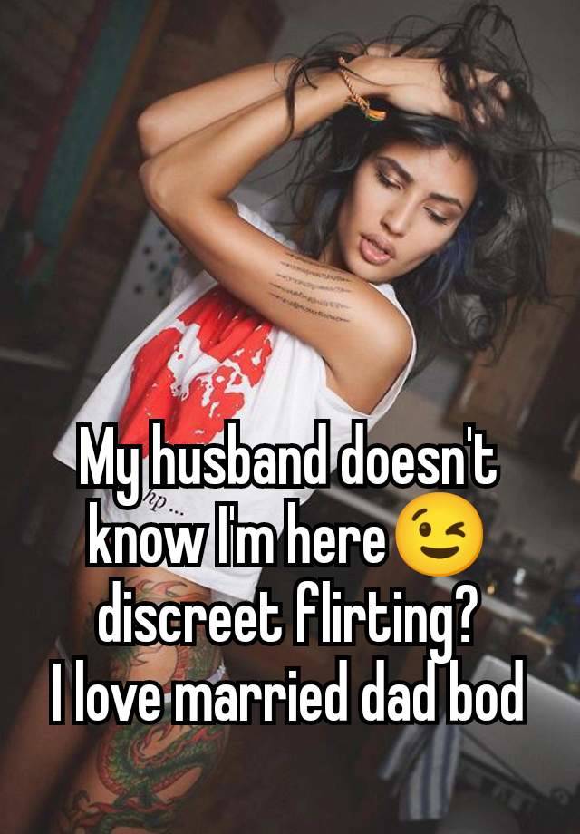 My husband doesn't know I'm here😉 discreet flirting?
I love married dad bod