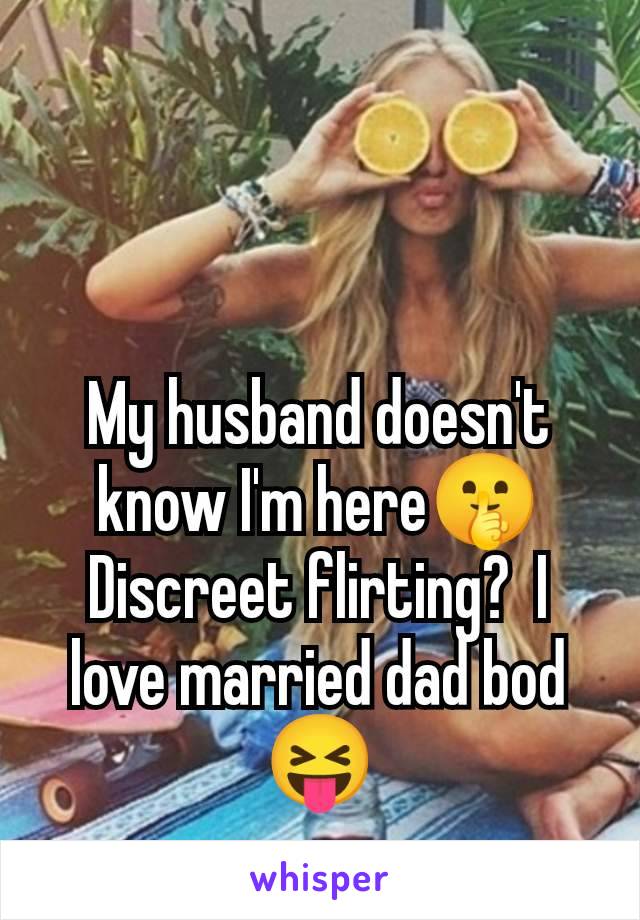 My husband doesn't know I'm here🤫 Discreet flirting?  I love married dad bod 😝