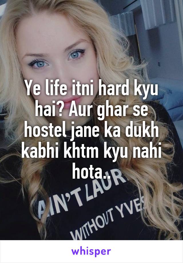 Ye life itni hard kyu hai? Aur ghar se hostel jane ka dukh kabhi khtm kyu nahi hota..