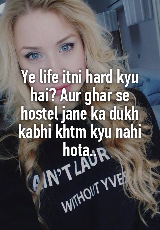 Ye life itni hard kyu hai? Aur ghar se hostel jane ka dukh kabhi khtm kyu nahi hota..