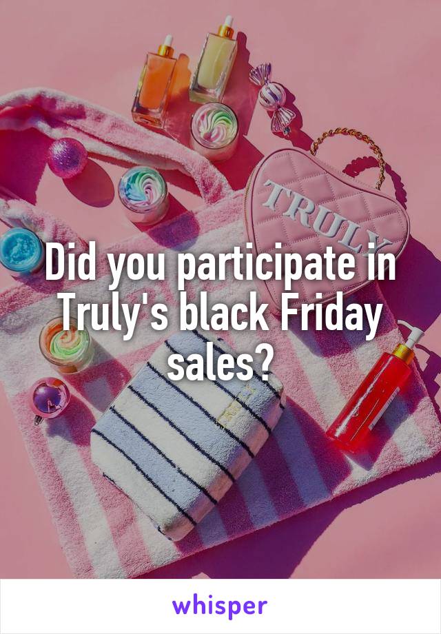 Did you participate in Truly's black Friday sales?