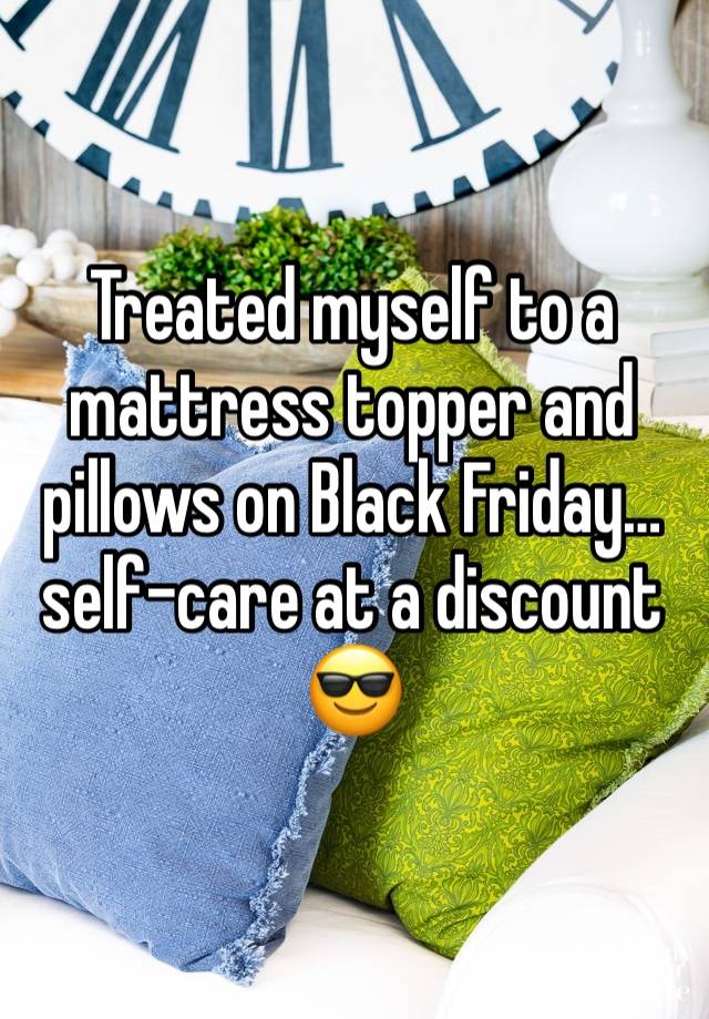 Treated myself to a mattress topper and pillows on Black Friday…self-care at a discount 😎