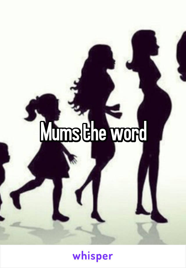 Mums the word