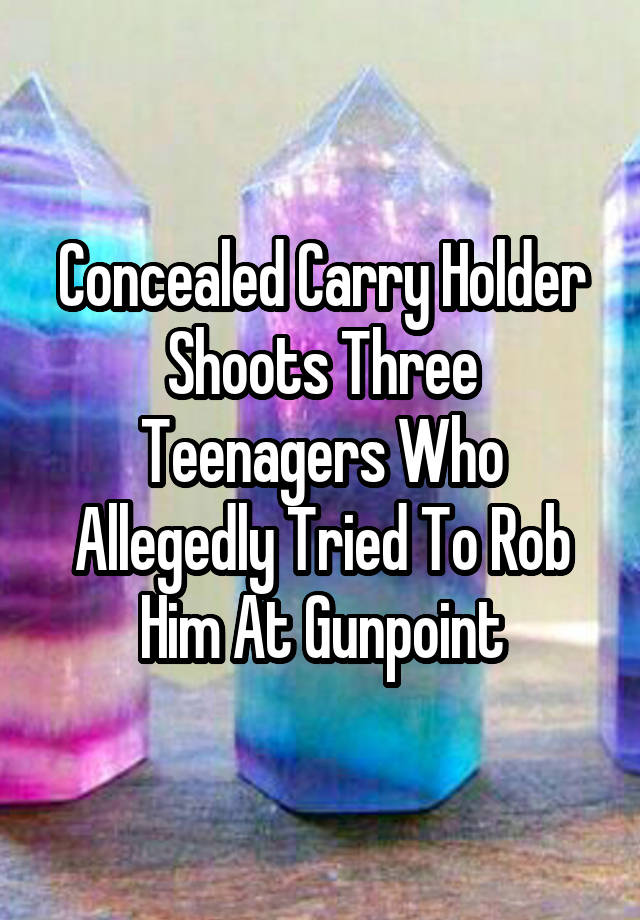 Concealed Carry Holder Shoots Three Teenagers Who Allegedly Tried To Rob Him At Gunpoint