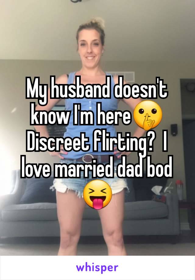 My husband doesn't know I'm here🤫 Discreet flirting?  I love married dad bod 😝