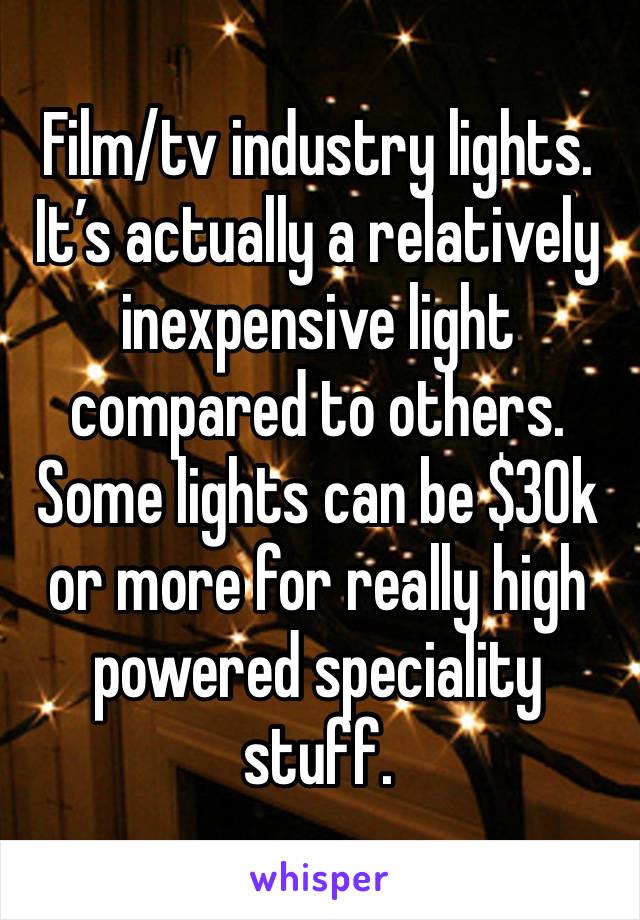 Film/tv industry lights. It’s actually a relatively inexpensive light compared to others. Some lights can be $30k or more for really high powered speciality stuff. 