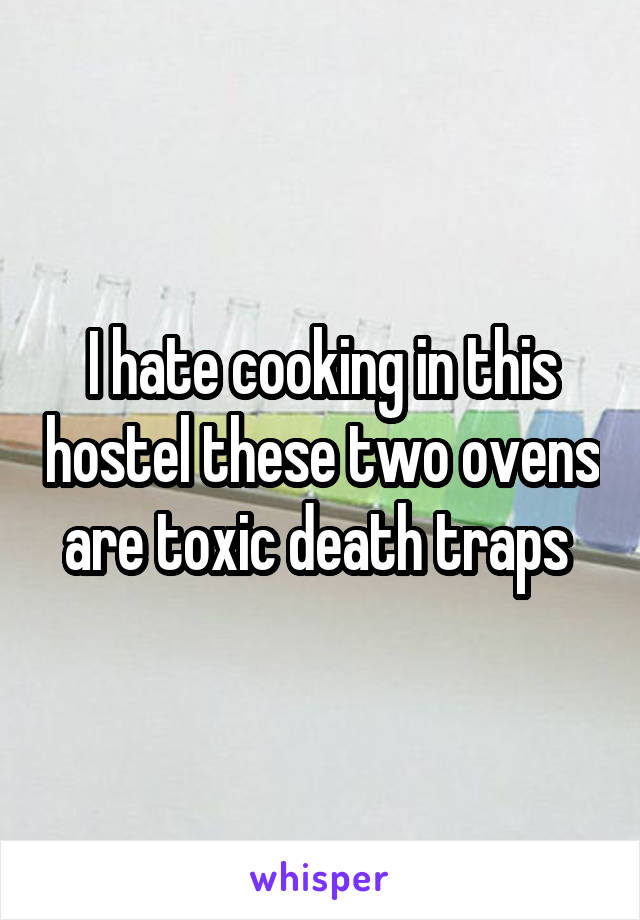 I hate cooking in this hostel these two ovens are toxic death traps 