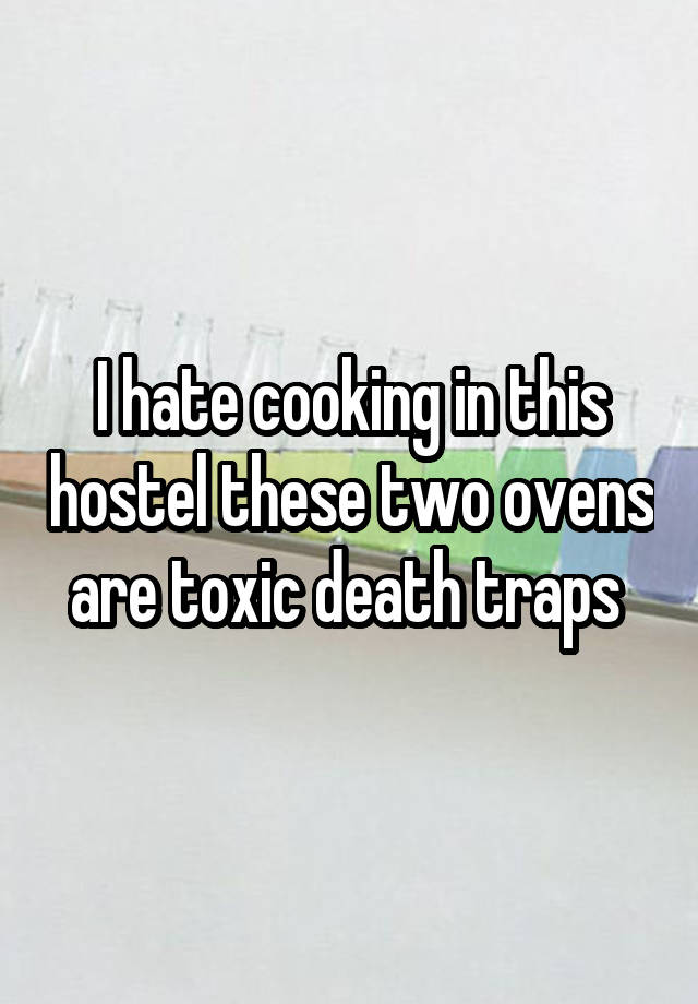 I hate cooking in this hostel these two ovens are toxic death traps 