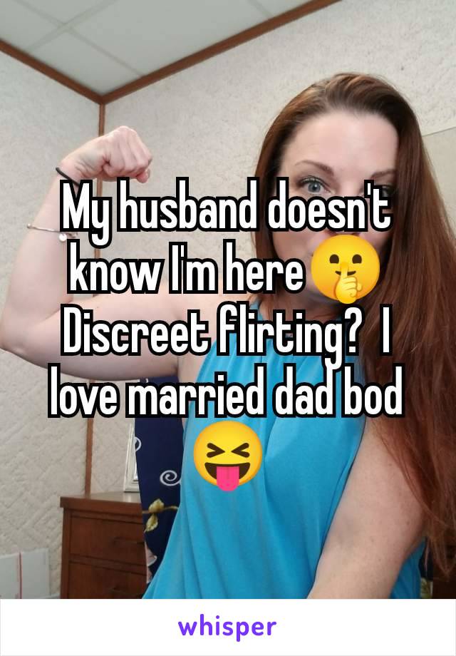 My husband doesn't know I'm here🤫 Discreet flirting?  I love married dad bod 😝