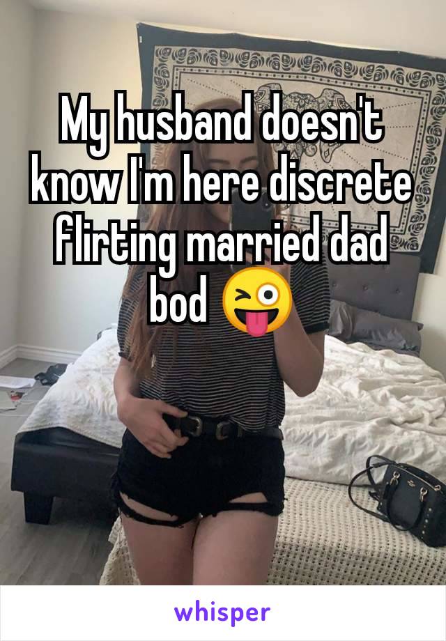 My husband doesn't know I'm here discrete flirting married dad bod 😜