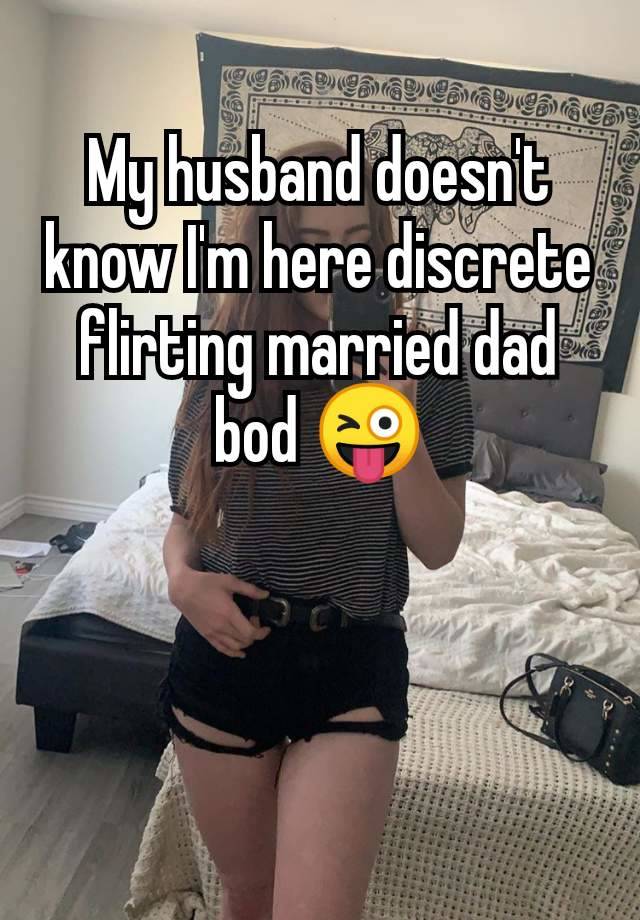 My husband doesn't know I'm here discrete flirting married dad bod 😜