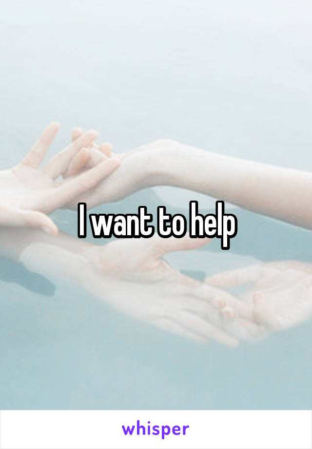 I want to help