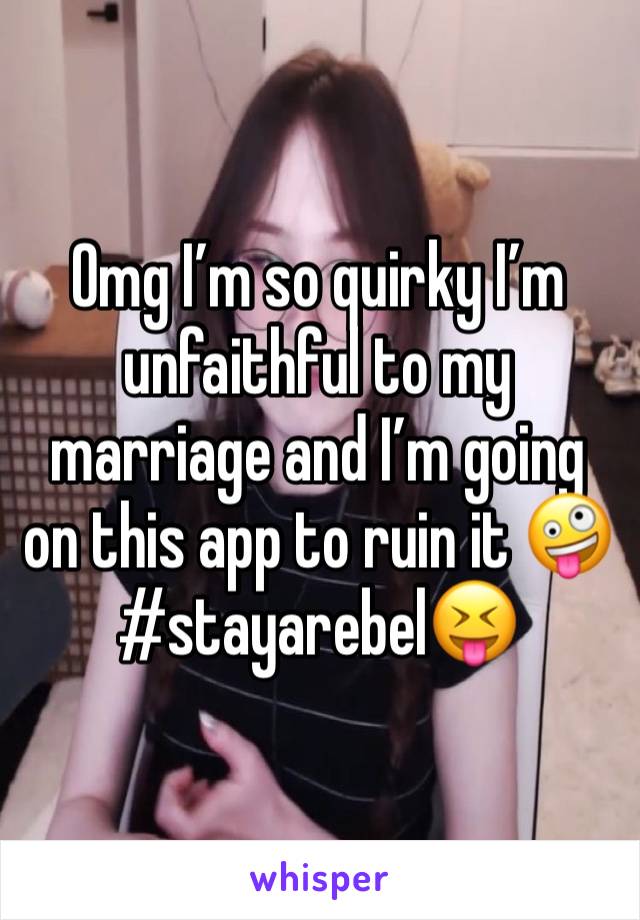 Omg I’m so quirky I’m unfaithful to my marriage and I’m going on this app to ruin it 🤪#stayarebel😝