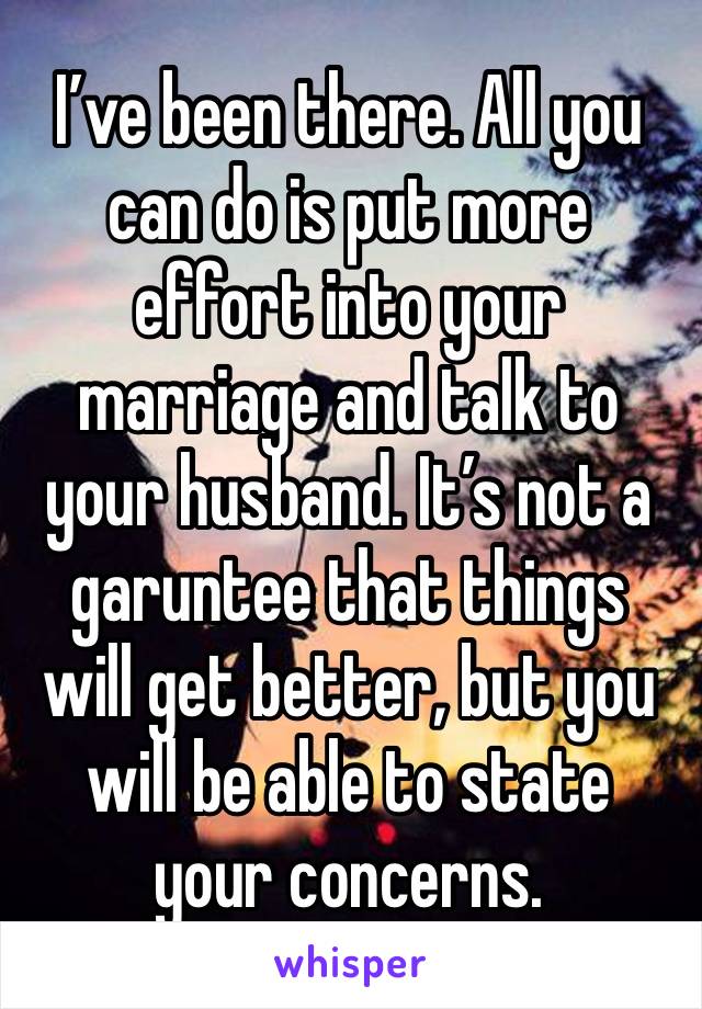 I’ve been there. All you can do is put more effort into your marriage and talk to your husband. It’s not a garuntee that things will get better, but you will be able to state your concerns.