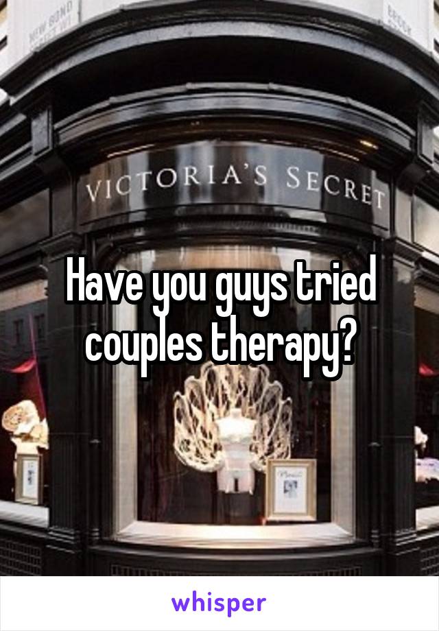 Have you guys tried couples therapy?