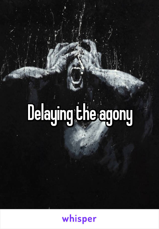 Delaying the agony