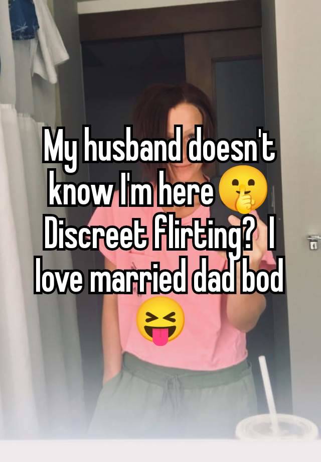 My husband doesn't know I'm here🤫 Discreet flirting?  I love married dad bod 😝