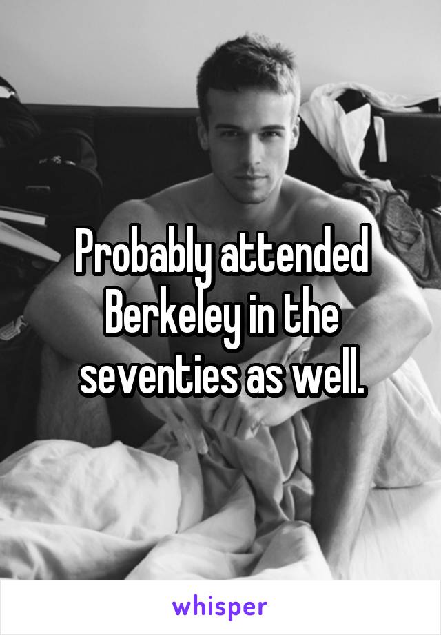 Probably attended Berkeley in the seventies as well.