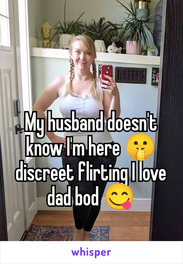 My husband doesn't know I'm here 🤫 discreet flirting I love dad bod 😋