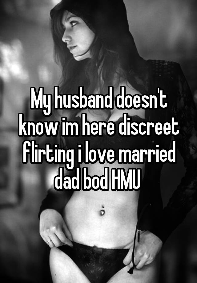 My husband doesn't know im here discreet flirting i love married dad bod HMU 