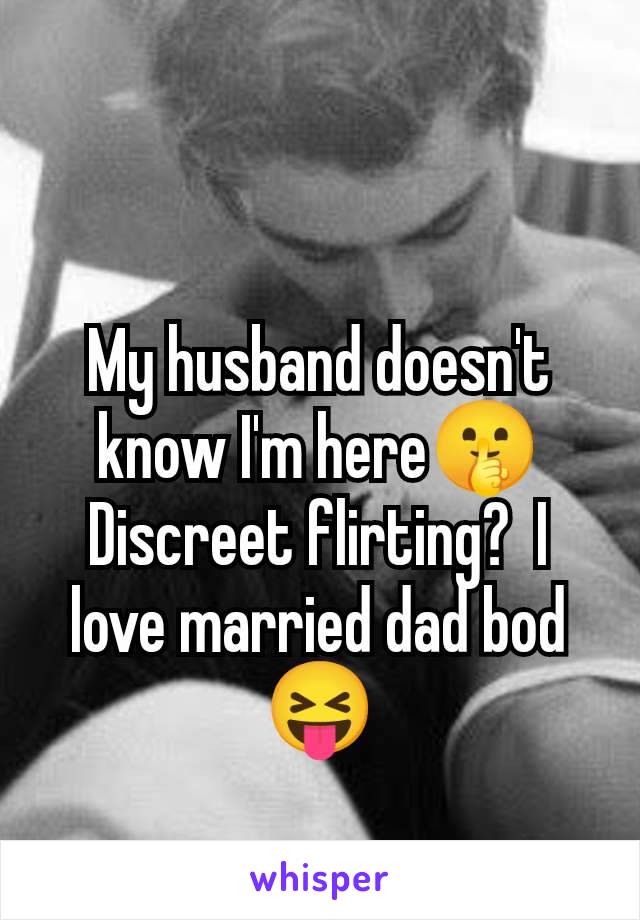 My husband doesn't know I'm here🤫 Discreet flirting?  I love married dad bod 😝