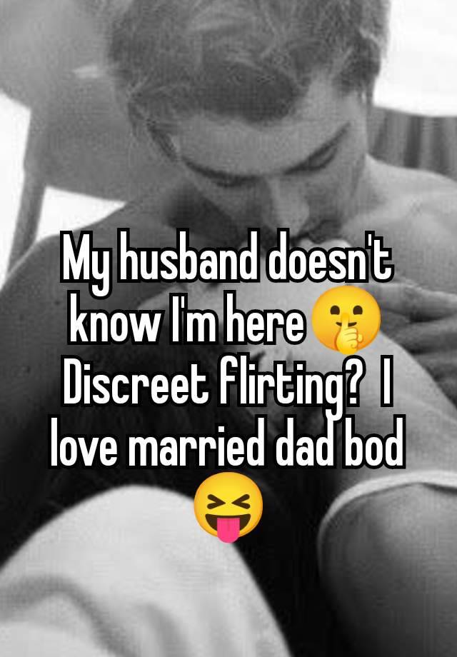 My husband doesn't know I'm here🤫 Discreet flirting?  I love married dad bod 😝